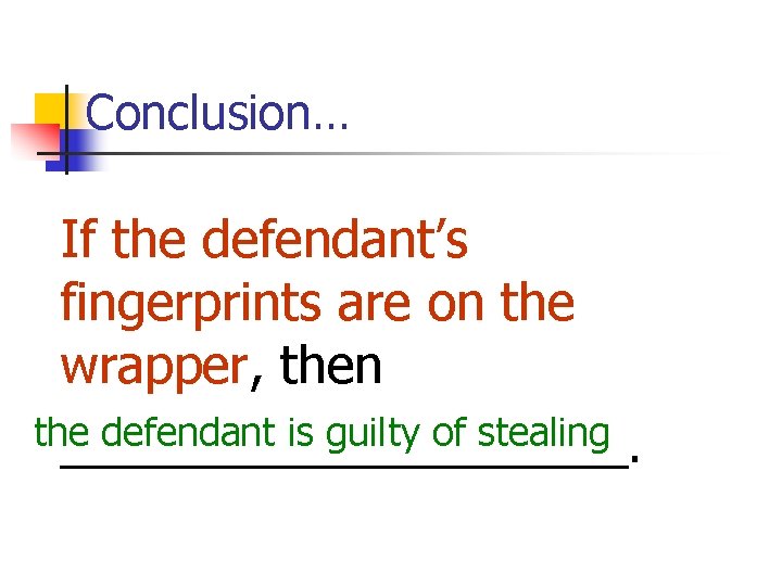 Conclusion… If the defendant’s fingerprints are on the wrapper, then the defendant is guilty