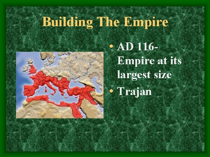 Building The Empire • AD 116 Empire at its largest size • Trajan 