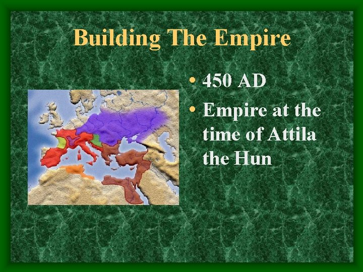 Building The Empire • 450 AD • Empire at the time of Attila the