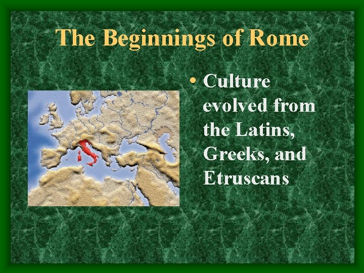 The Beginnings of Rome • Culture evolved from the Latins, Greeks, and Etruscans 