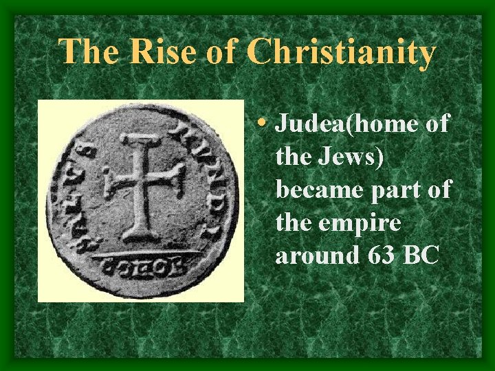 The Rise of Christianity • Judea(home of the Jews) became part of the empire