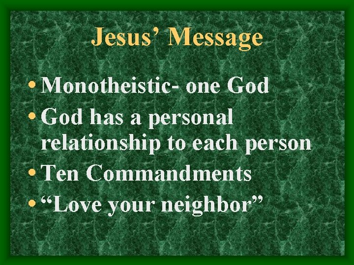 Jesus’ Message • Monotheistic- one God • God has a personal relationship to each