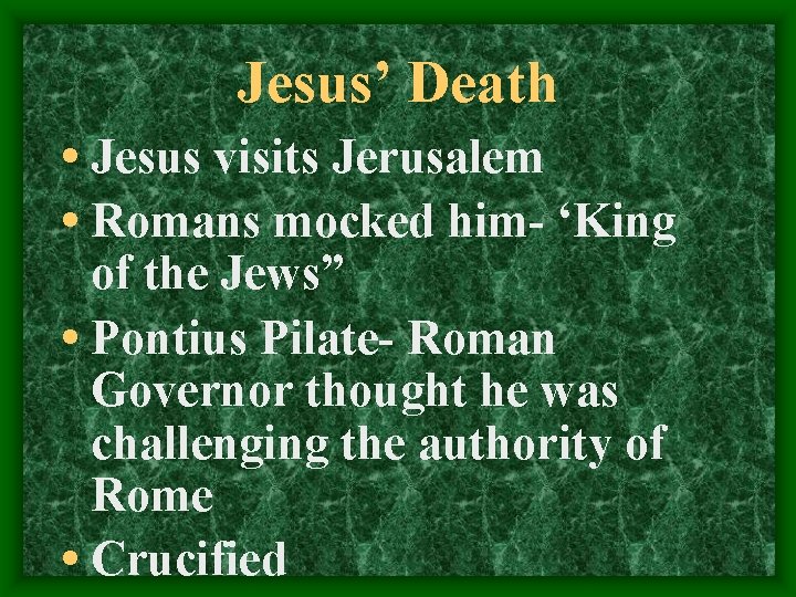 Jesus’ Death • Jesus visits Jerusalem • Romans mocked him- ‘King of the Jews”