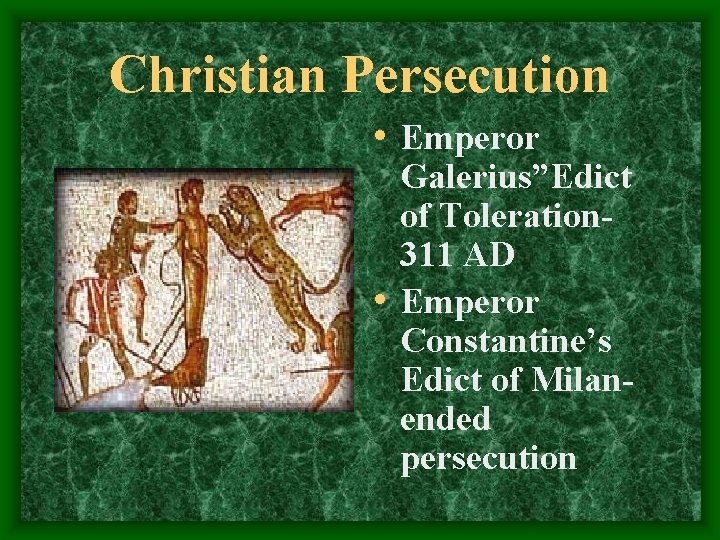 Christian Persecution • Emperor Galerius”Edict of Toleration 311 AD • Emperor Constantine’s Edict of