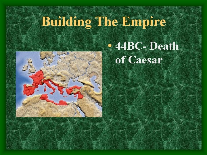 Building The Empire • 44 BC- Death of Caesar 