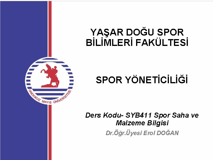 YAŞAR DOĞU SPOR BİLİMLERİ FAKÜLTESİ SPOR YÖNETİCİLİĞİ Ders Kodu- SYB 411 Spor Saha ve