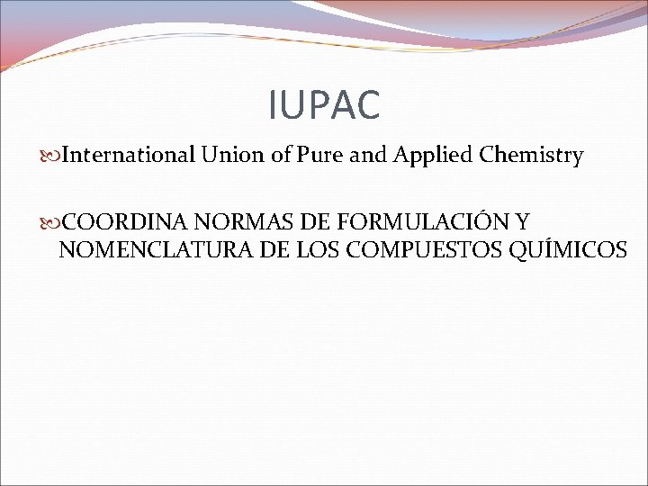 IUPAC International Union of Pure and Applied Chemistry COORDINA NORMAS DE FORMULACIÓN Y NOMENCLATURA