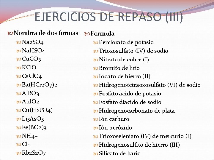 EJERCICIOS DE REPASO (III) Nombra de dos formas: Formula Na 2 SO 4 Perclorato