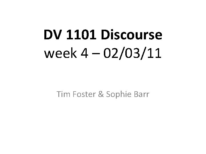 DV 1101 Discourse week 4 – 02/03/11 Tim Foster & Sophie Barr 