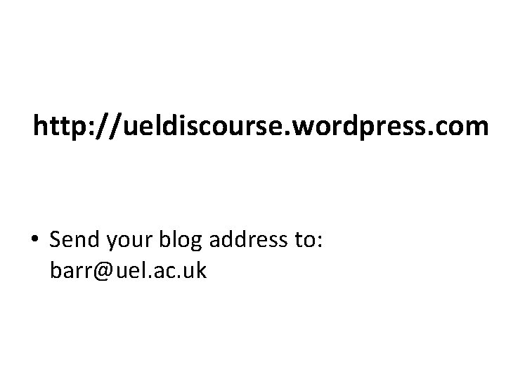 http: //ueldiscourse. wordpress. com • Send your blog address to: barr@uel. ac. uk 