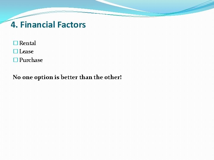 4. Financial Factors � Rental � Lease � Purchase No one option is better 4. Financial Factors � Rental � Lease � Purchase No one option is better