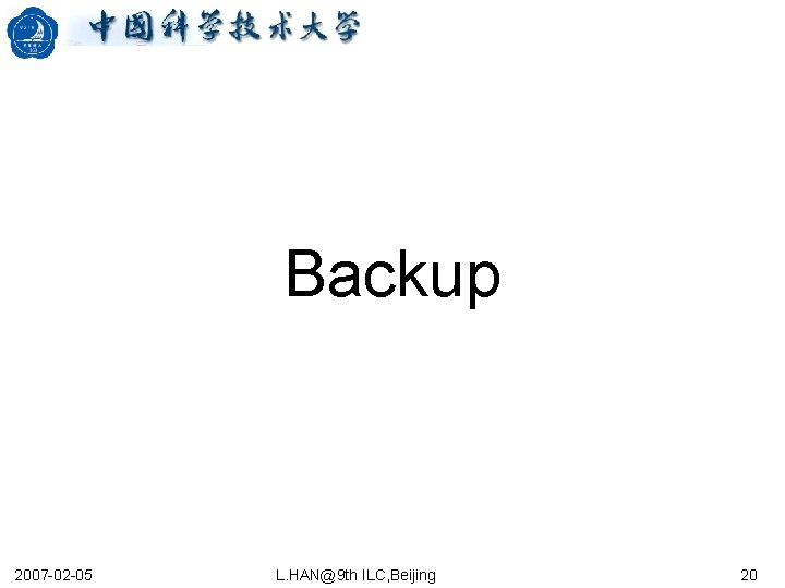Backup 2007 -02 -05 L. HAN@9 th ILC, Beijing 20 