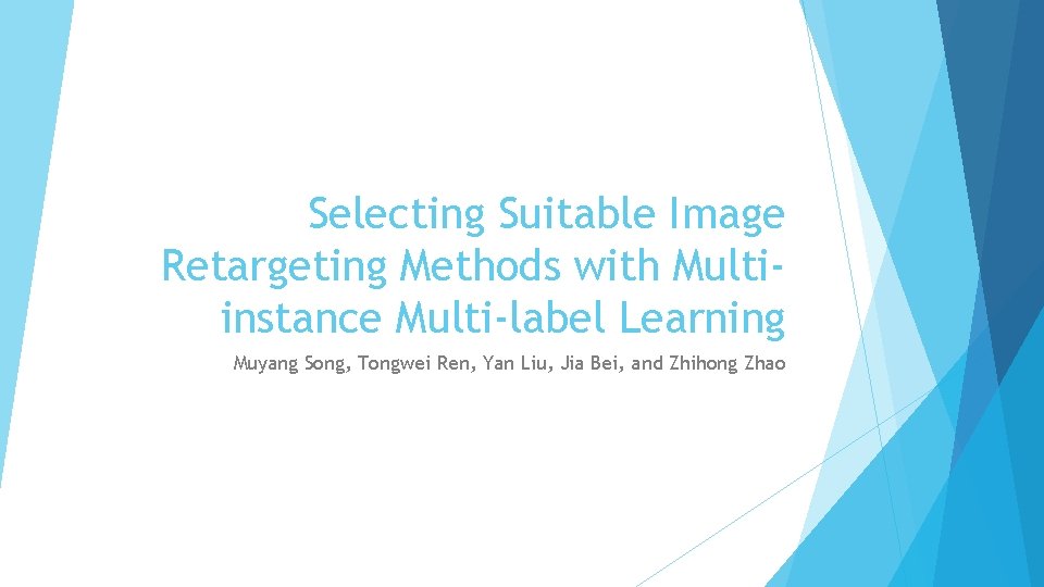 Selecting Suitable Image Retargeting Methods with Multiinstance Multi-label Learning Muyang Song, Tongwei Ren, Yan