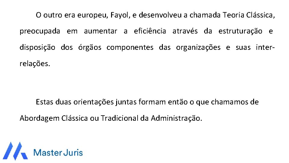 O outro era europeu, Fayol, e desenvolveu a chamada Teoria Clássica, preocupada em aumentar