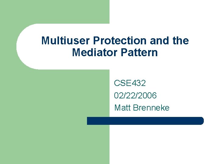 Multiuser Protection and the Mediator Pattern CSE 432 02/22/2006 Matt Brenneke 
