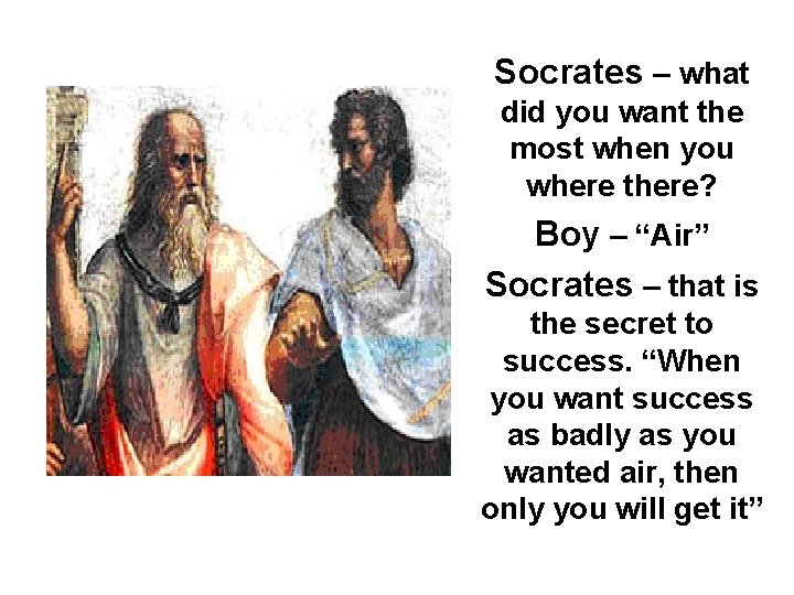 Socrates – what did you want the most when you where there? Boy –