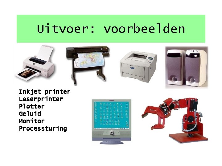 Uitvoer: voorbeelden Inkjet printer Laserprinter Plotter Geluid Monitor Processturing 