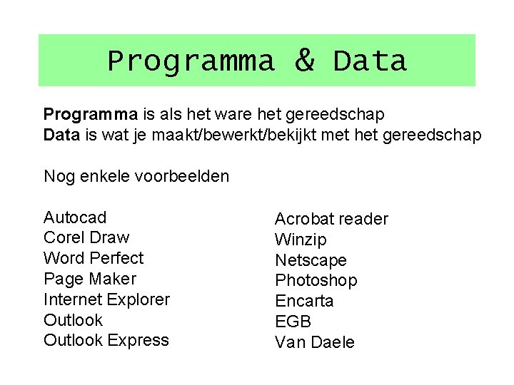 Programma & Data Programma is als het ware het gereedschap Data is wat je