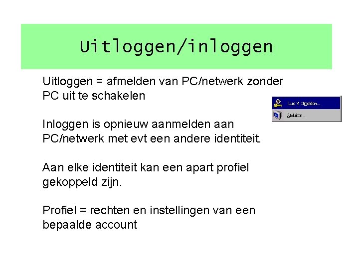 Uitloggen/inloggen Uitloggen = afmelden van PC/netwerk zonder PC uit te schakelen Inloggen is opnieuw