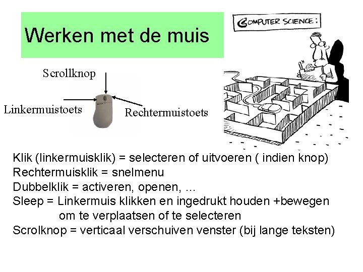 Werken met de muis Scrollknop Linkermuistoets Rechtermuistoets Klik (linkermuisklik) = selecteren of uitvoeren (