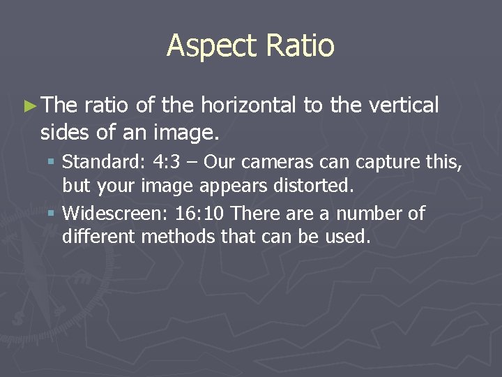 Aspect Ratio ► The ratio of the horizontal to the vertical sides of an