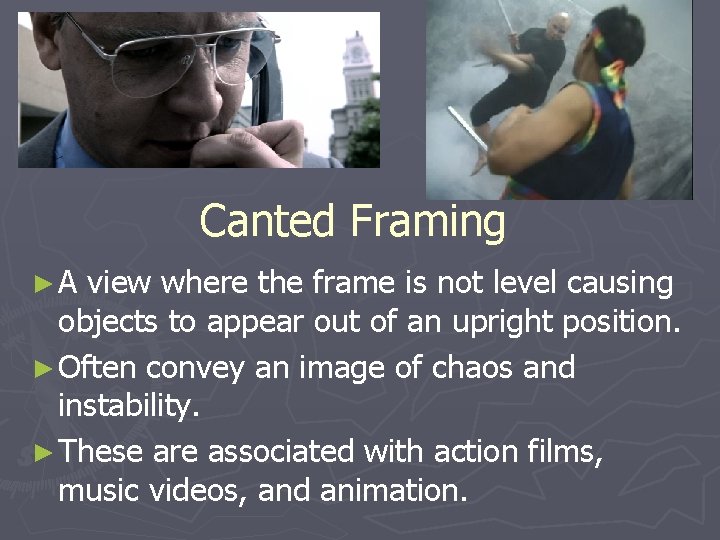 Canted Framing ►A view where the frame is not level causing objects to appear