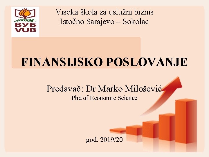 Visoka škola za uslužni biznis Istočno Sarajevo – Sokolac FINANSIJSKO POSLOVANJE Predavač: Dr Marko