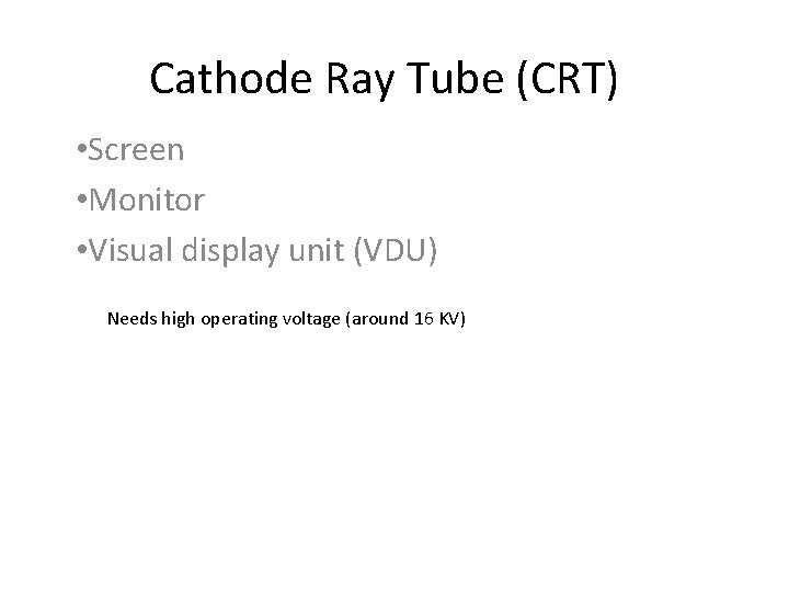 Cathode Ray Tube (CRT) • Screen • Monitor • Visual display unit (VDU) Needs