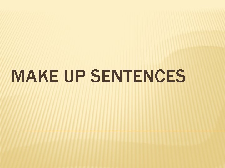 MAKE UP SENTENCES 