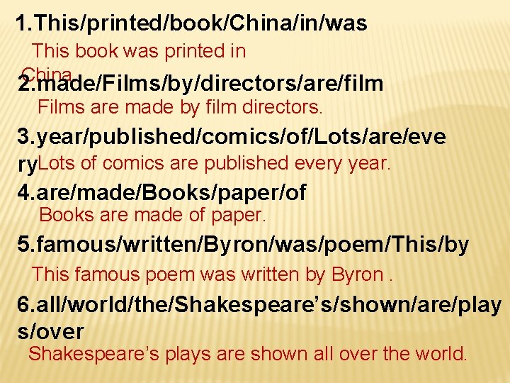 1. This/printed/book/China/in/was This book was printed in China. 2. made/Films/by/directors/are/film Films are made by