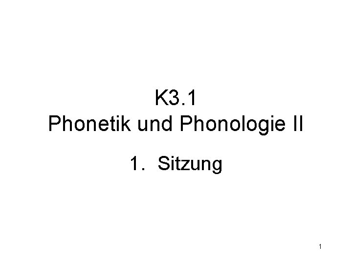 K 3. 1 Phonetik und Phonologie II 1. Sitzung 1 