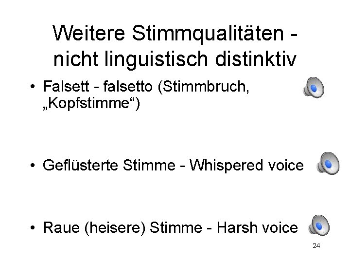 Weitere Stimmqualitäten nicht linguistisch distinktiv • Falsett - falsetto (Stimmbruch, „Kopfstimme“) • Geflüsterte Stimme