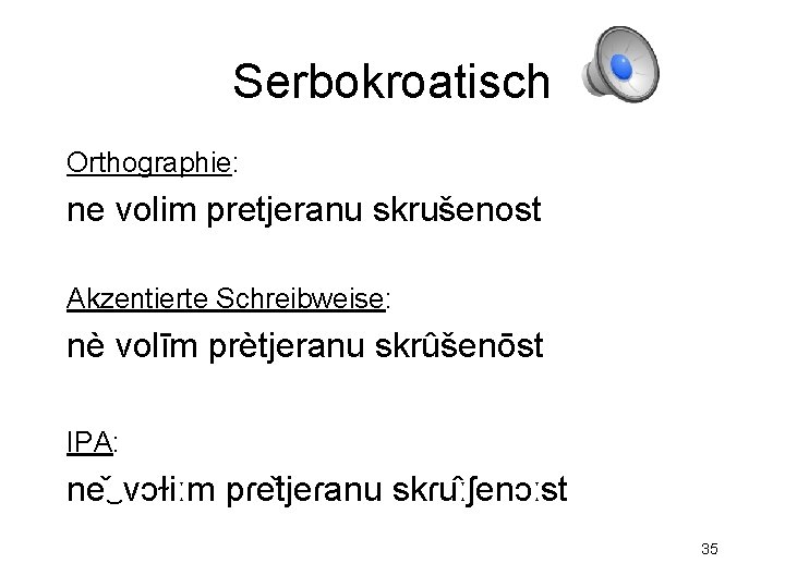 Serbokroatisch Orthographie: ne volim pretjeranu skrušenost Akzentierte Schreibweise: nè volīm prètjeranu skrûšenōst IPA: ne