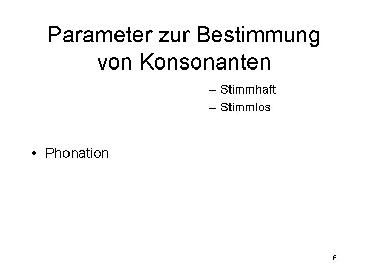 Parameter zur Bestimmung von Konsonanten – Stimmhaft – Stimmlos • Phonation 6 