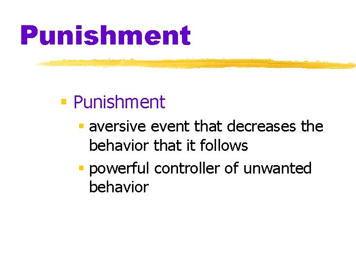 Punishment § aversive event that decreases the behavior that it follows § powerful controller