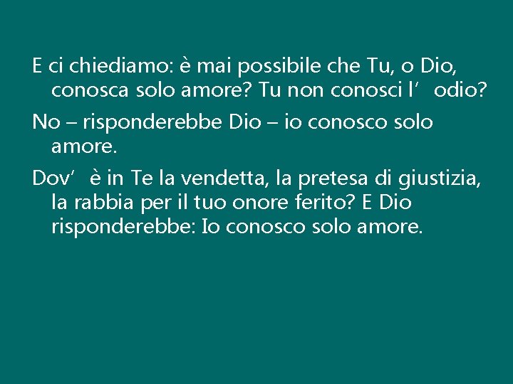 E ci chiediamo: è mai possibile che Tu, o Dio, conosca solo amore? Tu