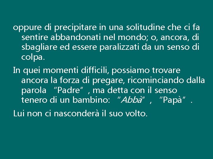 oppure di precipitare in una solitudine che ci fa sentire abbandonati nel mondo; o,