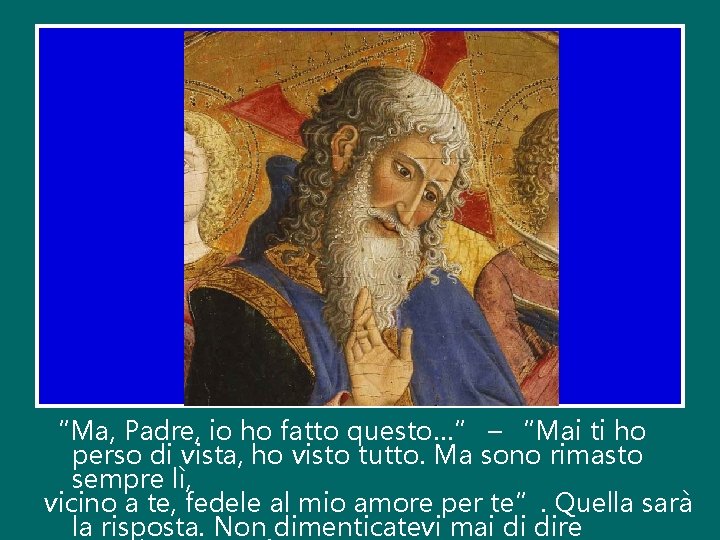 “Ma, Padre, io ho fatto questo…” – “Mai ti ho perso di vista, ho