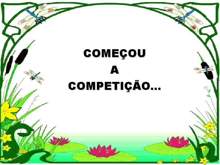 COMEÇOU A COMPETIÇÃO. . . 