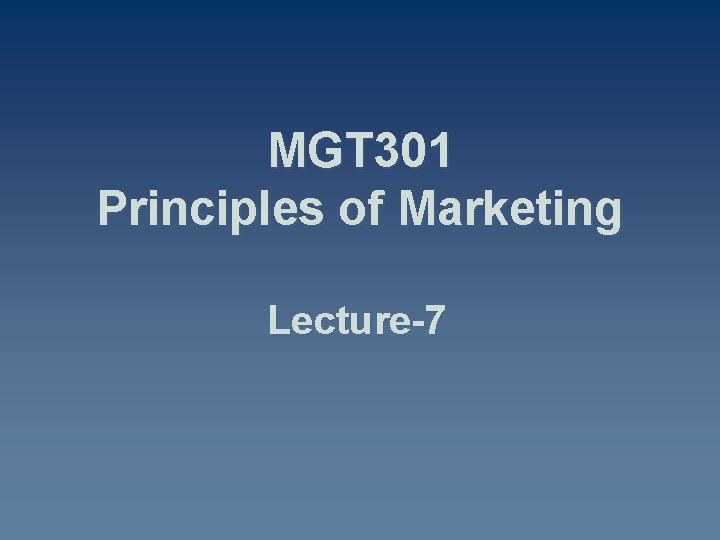 MGT 301 Principles of Marketing Lecture-7 