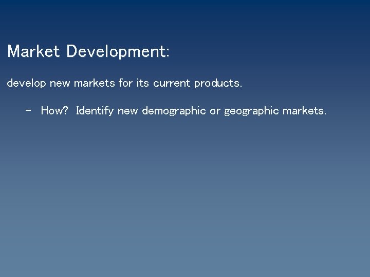 Market Development: develop new markets for its current products. – How? Identify new demographic