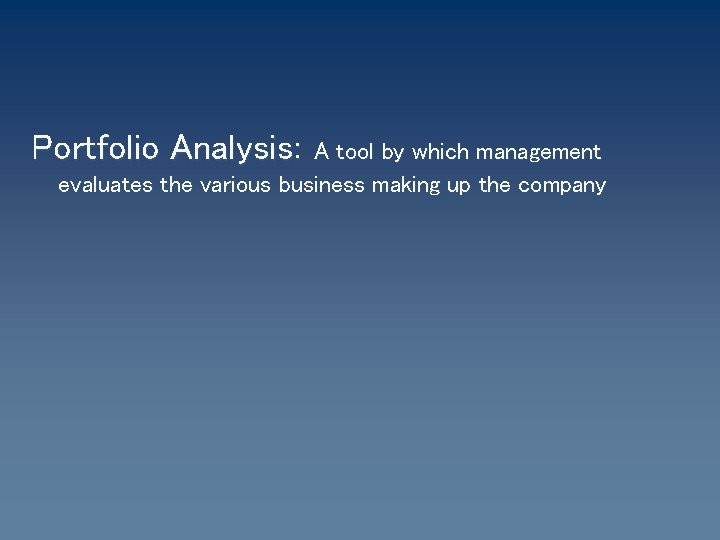 Portfolio Analysis: A tool by which management evaluates the various business making up the