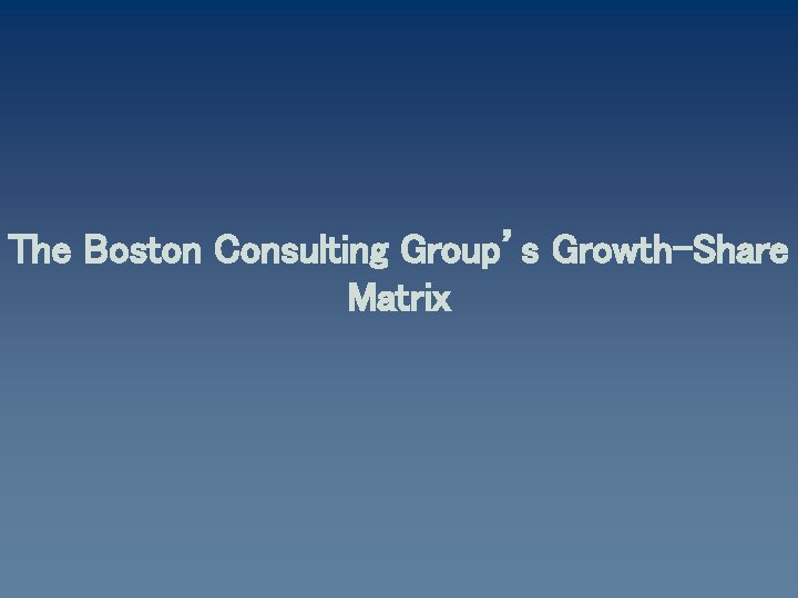 The Boston Consulting Group’s Growth-Share Matrix 