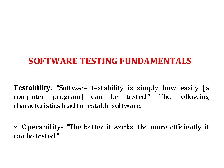 SOFTWARE TESTING FUNDAMENTALS Testability. “Software testability is simply how easily [a computer program] can