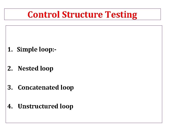 Control Structure Testing 1. Simple loop: 2. Nested loop 3. Concatenated loop 4. Unstructured