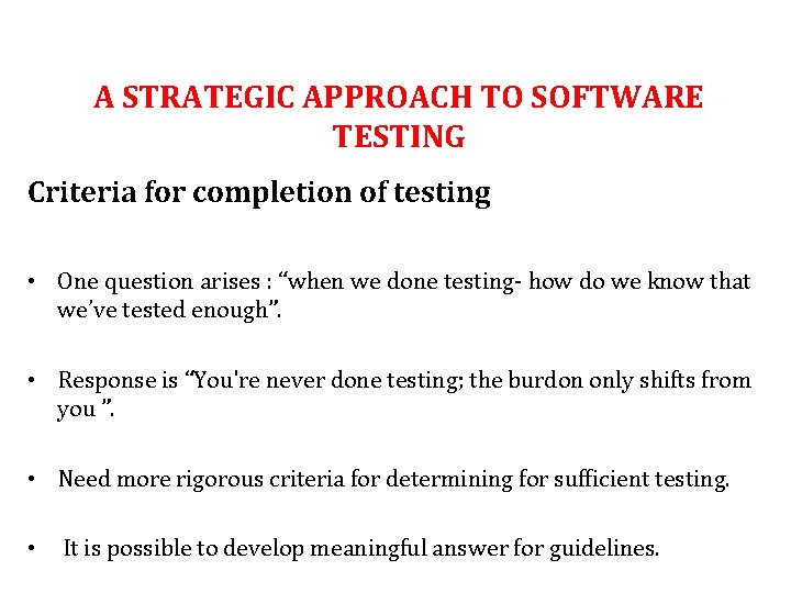 A STRATEGIC APPROACH TO SOFTWARE TESTING Criteria for completion of testing • One question