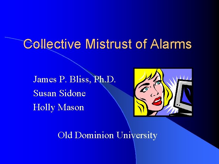 Collective Mistrust of Alarms James P. Bliss, Ph. D. Susan Sidone Holly Mason Old