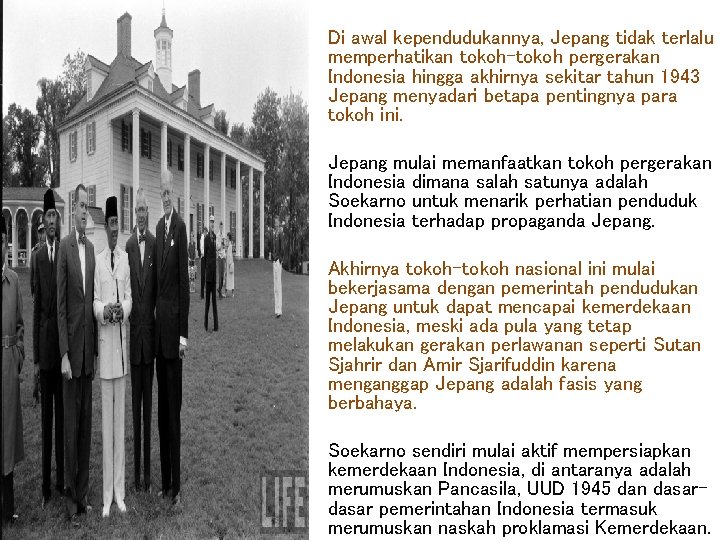 Di awal kependudukannya, Jepang tidak terlalu memperhatikan tokoh-tokoh pergerakan Indonesia hingga akhirnya sekitar tahun