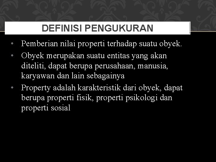 DEFINISI PENGUKURAN • Pemberian nilai properti terhadap suatu obyek. • Obyek merupakan suatu entitas