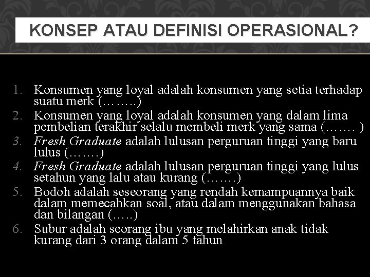 KONSEP ATAU DEFINISI OPERASIONAL? 1. Konsumen yang loyal adalah konsumen yang setia terhadap suatu